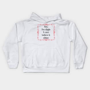 Yes, I'm single I can't believe it either Kids Hoodie